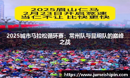 2025城市马拉松循环赛：常州队与昆明队的巅峰之战