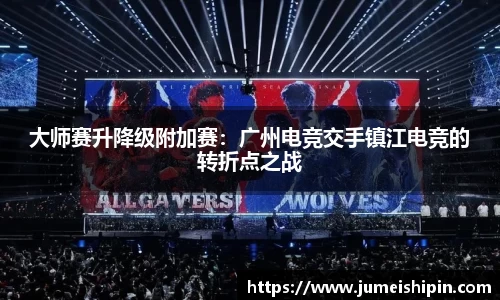 大师赛升降级附加赛：广州电竞交手镇江电竞的转折点之战